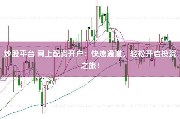 炒股平台 网上配资开户：快速通道，轻松开启投资之旅！