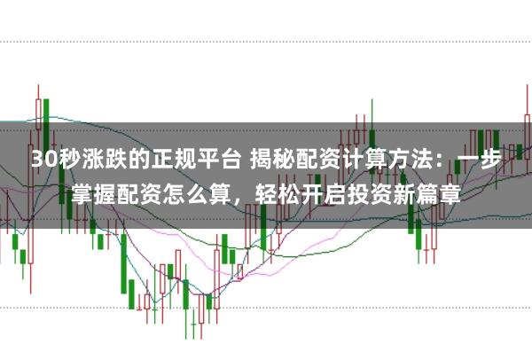30秒涨跌的正规平台 揭秘配资计算方法：一步掌握配资怎么算，轻松开启投资新篇章