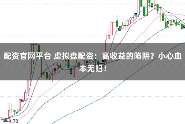 配资官网平台 虚拟盘配资：高收益的陷阱？小心血本无归！
