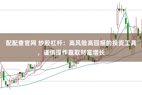 配配查官网 炒股杠杆：高风险高回报的投资工具，谨慎操作赢取财富增长