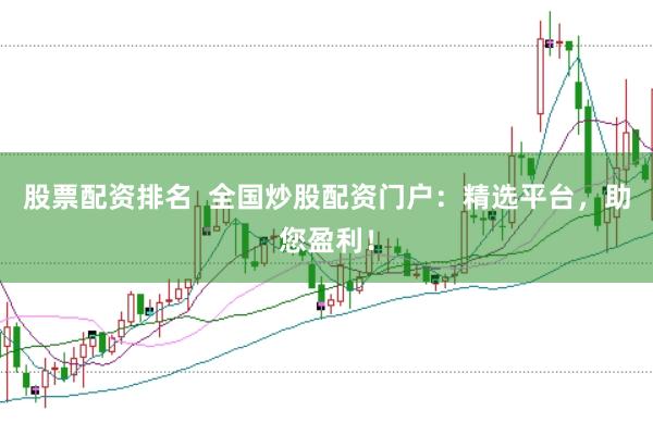 股票配资排名  全国炒股配资门户：精选平台，助您盈利！