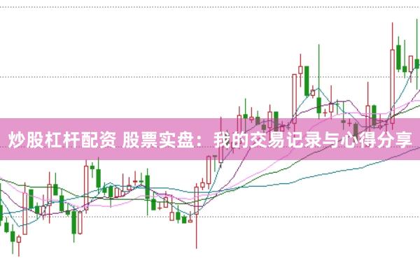 炒股杠杆配资 股票实盘：我的交易记录与心得分享