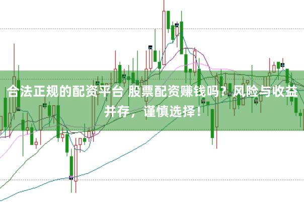 合法正规的配资平台 股票配资赚钱吗？风险与收益并存，谨慎选择！
