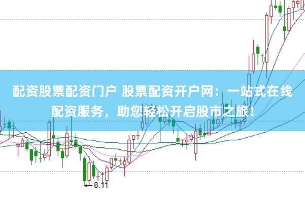配资股票配资门户 股票配资开户网：一站式在线配资服务，助您轻松开启股市之旅！
