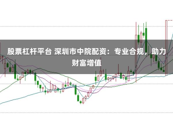 股票杠杆平台 深圳市中院配资：专业合规，助力财富增值