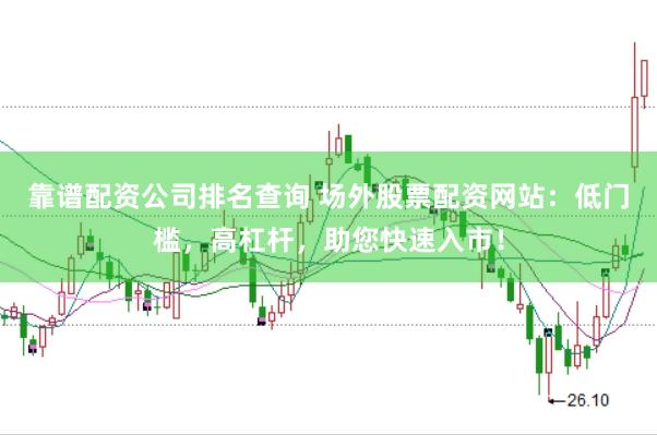 靠谱配资公司排名查询 场外股票配资网站：低门槛，高杠杆，助您快速入市！