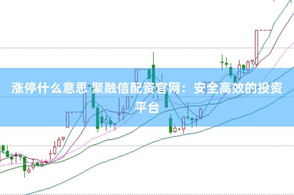 涨停什么意思 聚融信配资官网：安全高效的投资平台