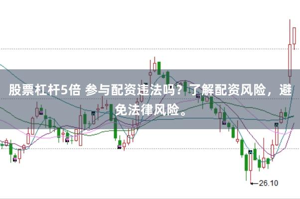 股票杠杆5倍 参与配资违法吗？了解配资风险，避免法律风险。