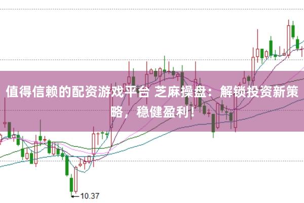 值得信赖的配资游戏平台 芝麻操盘：解锁投资新策略，稳健盈利！