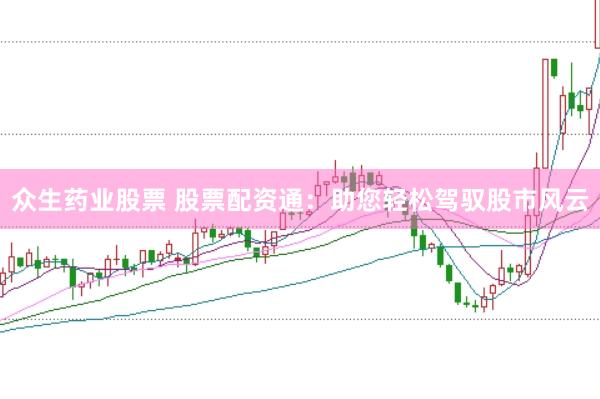 众生药业股票 股票配资通：助您轻松驾驭股市风云