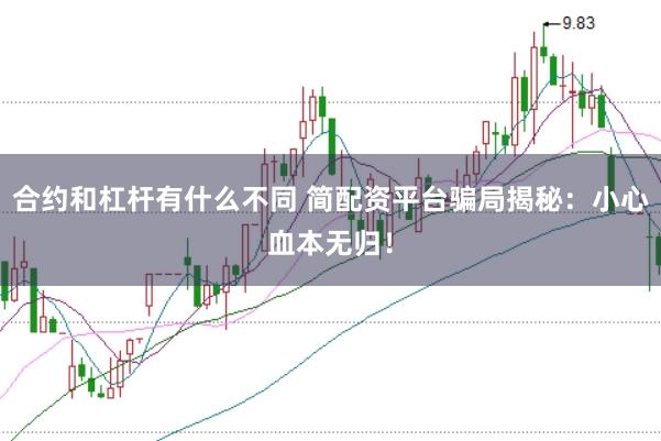 合约和杠杆有什么不同 简配资平台骗局揭秘：小心血本无归！