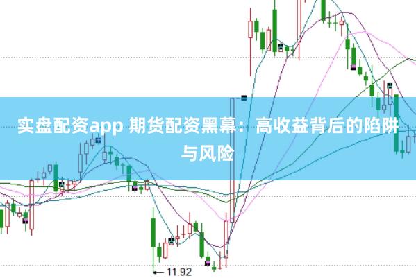 实盘配资app 期货配资黑幕：高收益背后的陷阱与风险