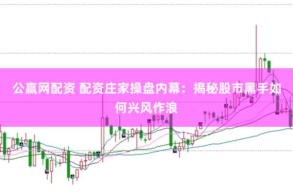 公赢网配资 配资庄家操盘内幕：揭秘股市黑手如何兴风作浪