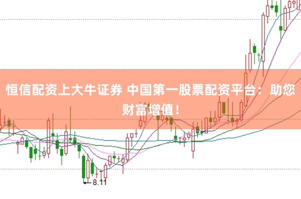 恒信配资上大牛证券 中国第一股票配资平台：助您财富增值！