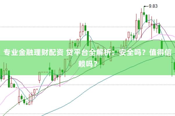 专业金融理财配资 贷平台全解析：安全吗？值得信赖吗？