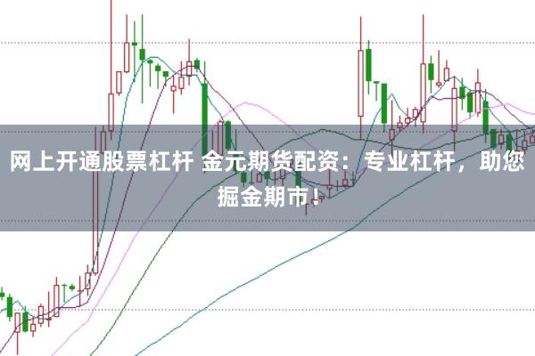 网上开通股票杠杆 金元期货配资：专业杠杆，助您掘金期市！