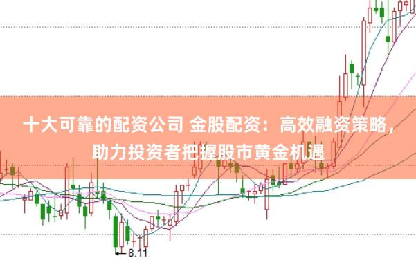 十大可靠的配资公司 金股配资：高效融资策略，助力投资者把握股市黄金机遇