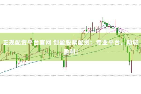 正规配资平台官网 创盈股票配资：专业平台，助您盈利！