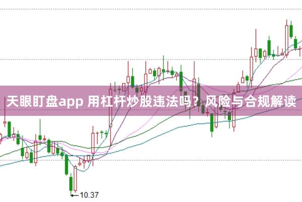 天眼盯盘app 用杠杆炒股违法吗？风险与合规解读