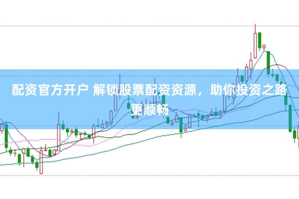 配资官方开户 解锁股票配资资源，助你投资之路更顺畅