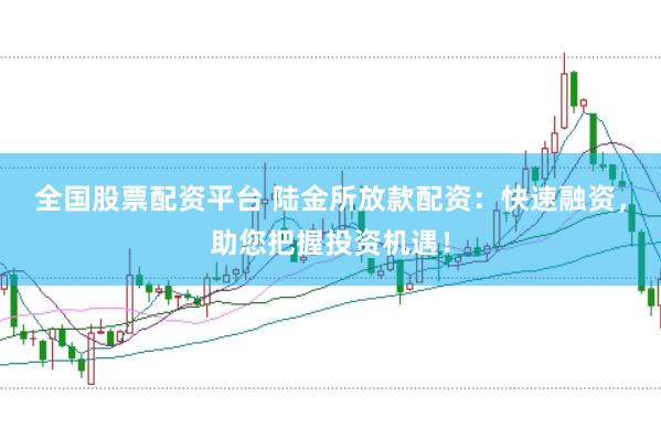 全国股票配资平台 陆金所放款配资：快速融资，助您把握投资机遇！