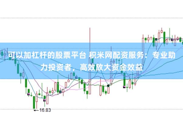 可以加杠杆的股票平台 积米网配资服务：专业助力投资者，高效放大资金效益