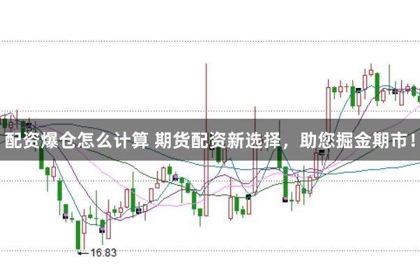配资爆仓怎么计算 期货配资新选择，助您掘金期市！