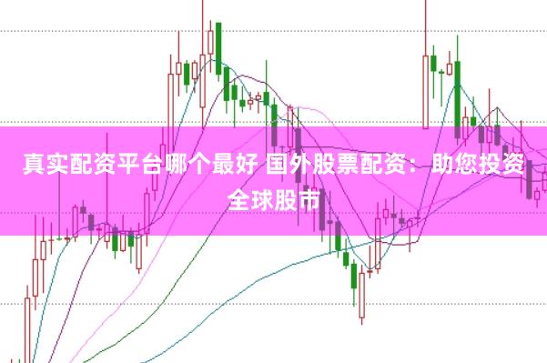真实配资平台哪个最好 国外股票配资：助您投资全球股市