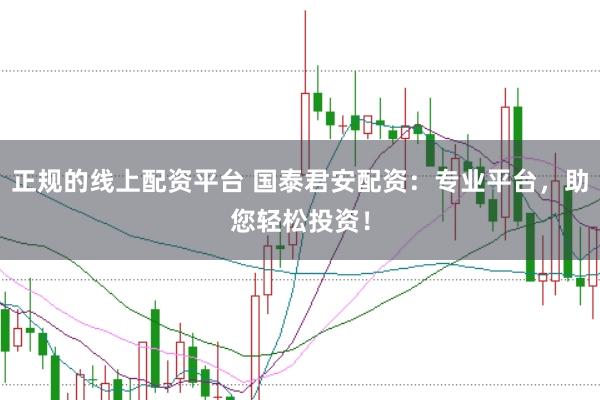 正规的线上配资平台 国泰君安配资：专业平台，助您轻松投资！