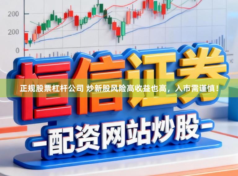 正规股票杠杆公司 炒新股风险高收益也高，入市需谨慎！