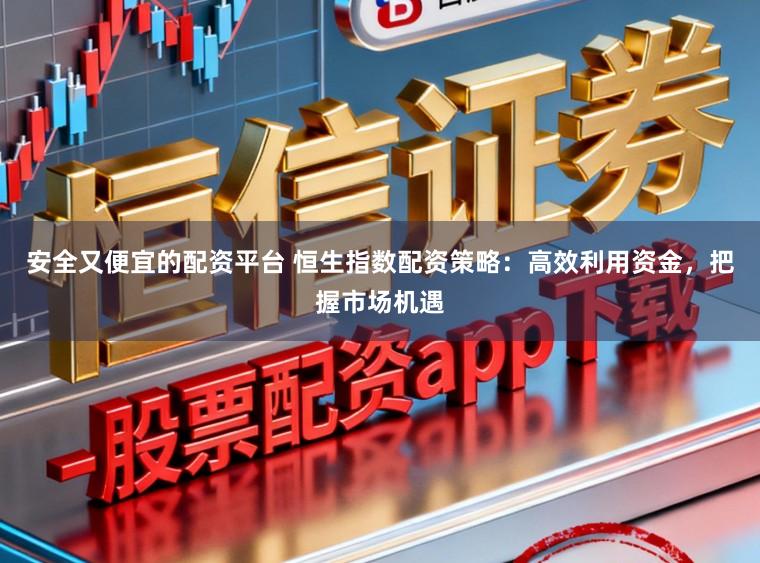安全又便宜的配资平台 恒生指数配资策略：高效利用资金，把握市场机遇
