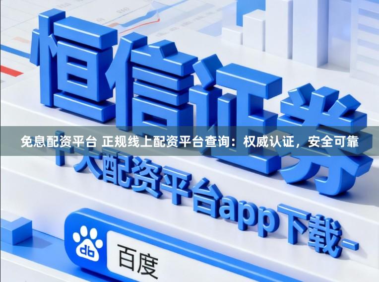免息配资平台 正规线上配资平台查询：权威认证，安全可靠