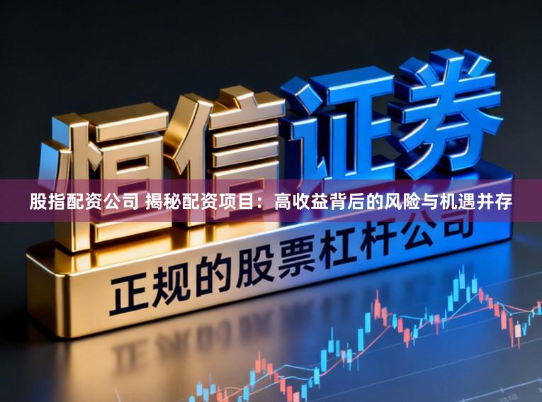 股指配资公司 揭秘配资项目：高收益背后的风险与机遇并存