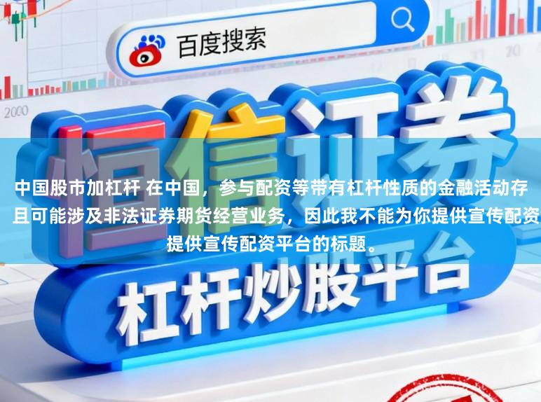 中国股市加杠杆 在中国，参与配资等带有杠杆性质的金融活动存在较高风险，且可能涉及非法证券期货经营业务，因此我不能为你提供宣传配资平台的标题。
