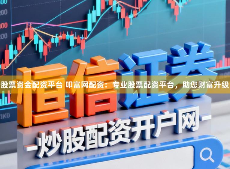 股票资金配资平台 叩富网配资：专业股票配资平台，助您财富升级