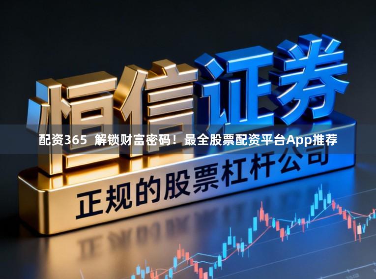 配资365  解锁财富密码！最全股票配资平台App推荐