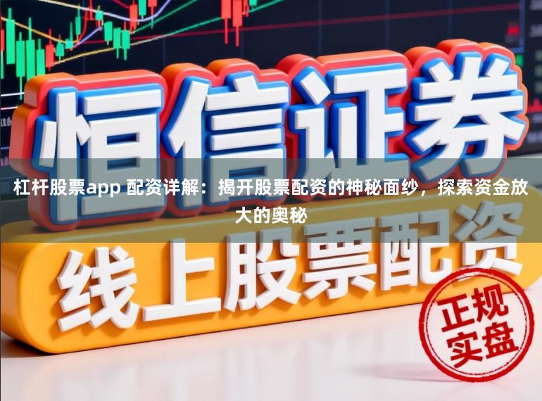 杠杆股票app 配资详解：揭开股票配资的神秘面纱，探索资金放大的奥秘