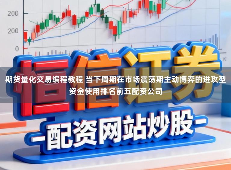 期货量化交易编程教程 当下周期在市场震荡期主动博弈的进攻型资金使用排名前五配资公司