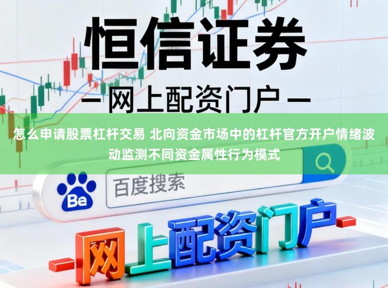 怎么申请股票杠杆交易 北向资金市场中的杠杆官方开户情绪波动监测不同资金属性行为模式