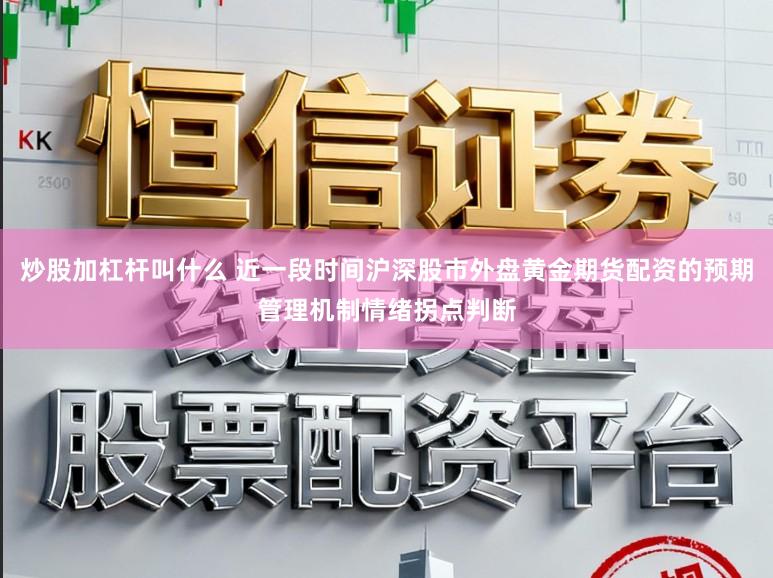 炒股加杠杆叫什么 近一段时间沪深股市外盘黄金期货配资的预期管理机制情绪拐点判断