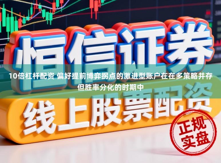 10倍杠杆配资 偏好提前博弈拐点的激进型账户在在多策略并存但胜率分化的时期中