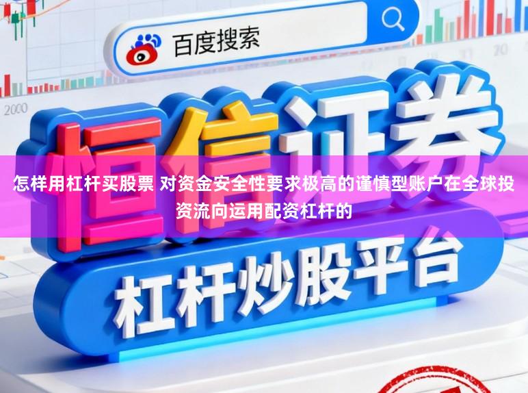 怎样用杠杆买股票 对资金安全性要求极高的谨慎型账户在全球投资流向运用配资杠杆的