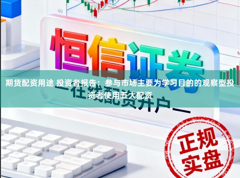 期货配资用途 投资者报告：参与市场主要为学习目的的观察型投资者使用五大配资