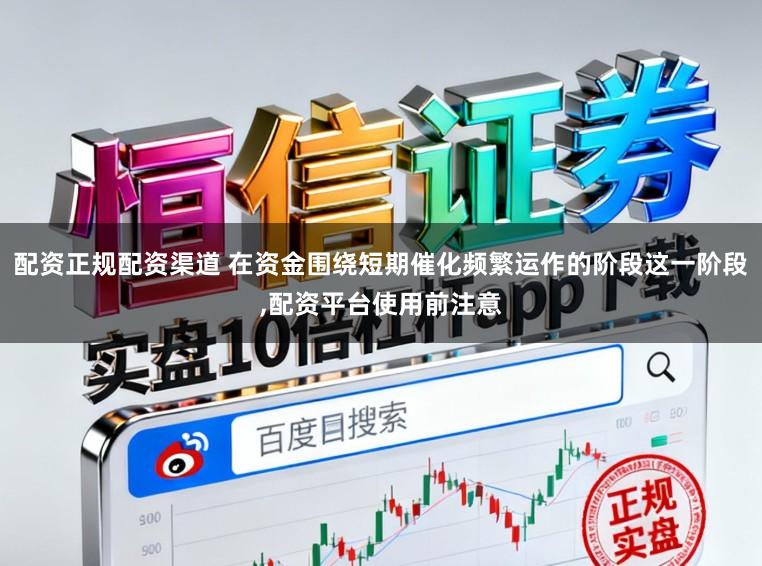 配资正规配资渠道 在资金围绕短期催化频繁运作的阶段这一阶段,配资平台使用前注意