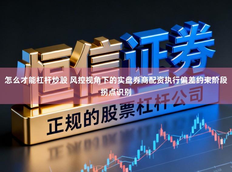 怎么才能杠杆炒股 风控视角下的实盘券商配资执行偏差约束阶段拐点识别