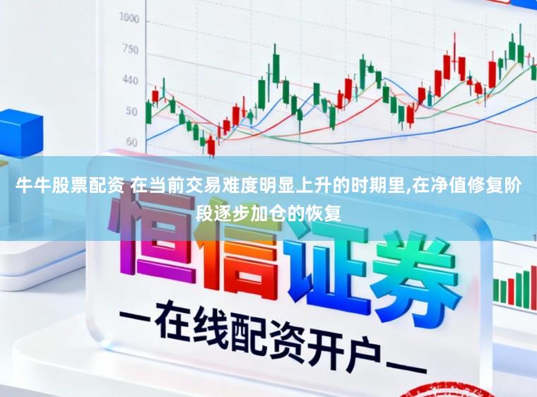牛牛股票配资 在当前交易难度明显上升的时期里,在净值修复阶段逐步加仓的恢复