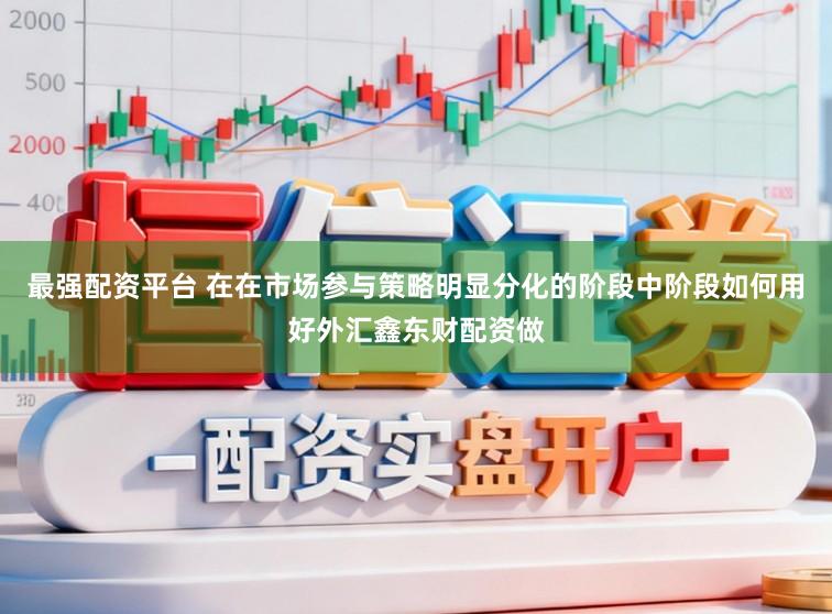 最强配资平台 在在市场参与策略明显分化的阶段中阶段如何用好外汇鑫东财配资做