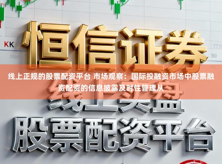 线上正规的股票配资平台 市场观察：国际投融资市场中股票融资配资的信息披露及时性管理从