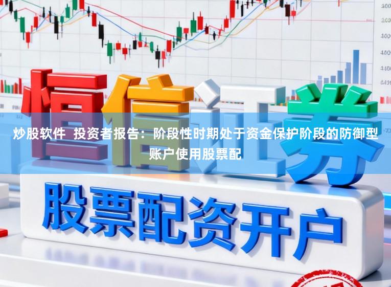 炒股软件  投资者报告：阶段性时期处于资金保护阶段的防御型账户使用股票配