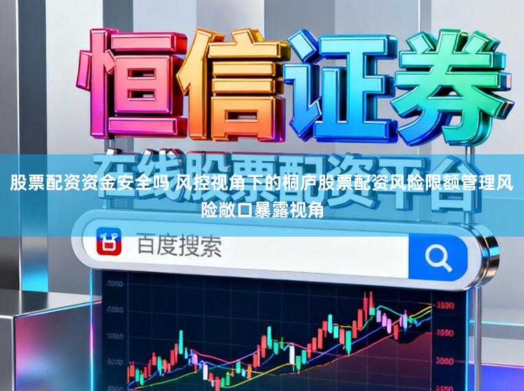 股票配资资金安全吗 风控视角下的桐庐股票配资风险限额管理风险敞口暴露视角
